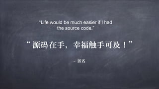 “ 源 在手，幸福触手可及！码 ”
– 匿名
“Life would be much easier if I had
the source code.”
 
