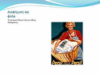 Διαφήμιση και
φύλα
Τι μηνύματα δίνουν τέτοιου είδους
διαφημίσεις;
 