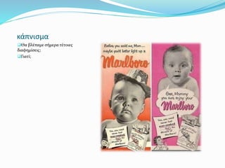 κάπνισμα
Θα βλέπαμε σήμερα τέτοιες
διαφημίσεις;
Γιατί;
 