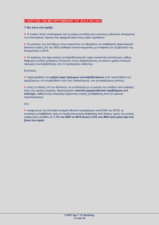 Η ΑΠΟΤΥΧΙΑ ΤΩΝ ΜΕΤΑΡΡΥΘΜΙΣΕΩΝ ΤΟΥ 2010 & 2011/2012
Τι δεν έγινε στη πράξη:
 Ο ενιαίος τύπος υπολογισμού για τις κύριες συντάξεις και ο κανόνας μηδενικού ελλείμματος
των επικουρικών ταμείων δεν εφαρμόστηκαν όπως είχαν σχεδιαστεί.
 Οι μειώσεις των συντάξεων (που αναμενόταν να οδηγήσουν σε ακαθάριστη εξοικονόμηση
δαπανών ύψους 2% του ΑΕΠ) κρίθηκαν αντισυνταγματικές με απόφαση του Συμβουλίου της
Επικρατείας το 2015.
 Οι αυξήσεις στα όρια ηλικίας συνταξιοδότησης δεν είχαν ουσιαστικό αποτέλεσμα, καθώς
διάφορες ευνοϊκές ρυθμίσεις επέτρεπαν στους ασφαλισμένους να κάνουν χρήση επιλογών
πρόωρης συνταξιοδότησης υπό το προϊσχύσαν καθεστώς.
Συνέπειες:
 παρατηρήθηκε ένα μαζικό κύμα πρόωρων συνταξιοδοτήσεων στην προσπάθεια των
εργαζομένων να επωφεληθούν από τους παλαιότερους, πιο γενναιόδωρους κανόνες,
 αυτές οι πιέσεις επί των δαπανών, σε συνδυασμό με τη μείωση των εσόδων από εισφορές
λόγω της υψηλής ανεργίας, δημιούργησαν πιεστικά χρηματοδοτικά προβλήματα στο
σύστημα, καθιστώντας αναγκαίες σημαντικές ετήσιες μεταβιβάσεις από τον κρατικό
προϋπολογισμό,
ενώ
 σύμφωνα με την Eurostat (στοιχεία εθνικών λογαριασμών κατά ESA του 2010), οι
συνολικές μεταβιβάσεις προς τα ταμεία κοινωνικής ασφάλισης από άλλους τομείς της γενικής
κυβέρνησης ανήλθαν σε 7,1% του ΑΕΠ το 2015 (έναντι 3,3% του ΑΕΠ κατά μέσο όρο στη
ζώνη του ευρώ).
© 2017 Δρ. Γ. Κ. Κασάπης
11 από 16
 