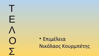 Τ
Ε
Λ
Ο
Σ
• Επιμέλεια
Νικόλαος Κουρμπέτης
 