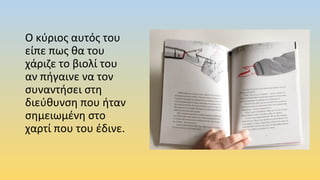 Ο κύριος αυτός του
είπε πως θα του
χάριζε το βιολί του
αν πήγαινε να τον
συναντήσει στη
διεύθυνση που ήταν
σημειωμένη στο
χαρτί που του έδινε.
 