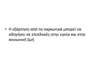 • Η εξάρτηση από τα ναρκωτικά μπορεί να
οδηγήσει σε επιπλοκές στην υγεία και στην
κοινωνική ζωή
 