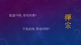 能盡今時, 更有何事?
不是此時, 那是何時?
禪
宗
 