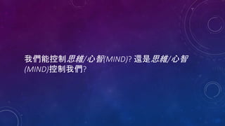 我們能控制思維/心智(MIND)? 還是思維/心智
(MIND)控制我們?
 
