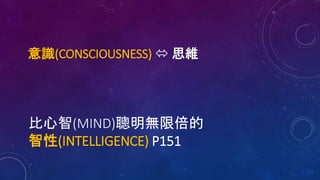 意識(CONSCIOUSNESS)  思維
比心智(MIND)聰明無限倍的
智性(INTELLIGENCE) P151
 