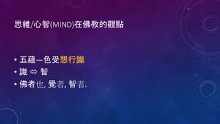 思維/心智(MIND)在佛教的觀點
• 五蘊—色受想行識
• 識  智
• 佛者也, 覺者, 智者.
 