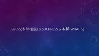 ISNESS(本然樣貌) & SUCHNESS & 本然(WHAT IS)
 