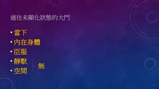 通往未顯化狀態的大門
• 當下
• 內在身體
• 臣服
• 靜默
• 空間
無
 