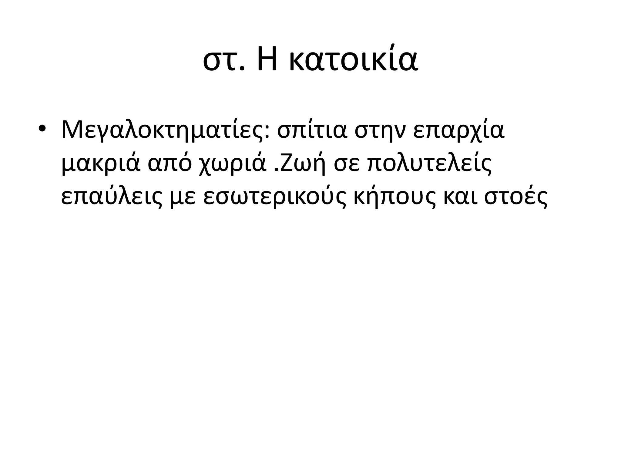 στ. Η κατοικία
• Μεγαλοκτηματίες: σπίτια στην επαρχία
μακριά από χωριά .Ζωή σε πολυτελείς
επαύλεις με εσωτερικούς κήπους και στοές
 