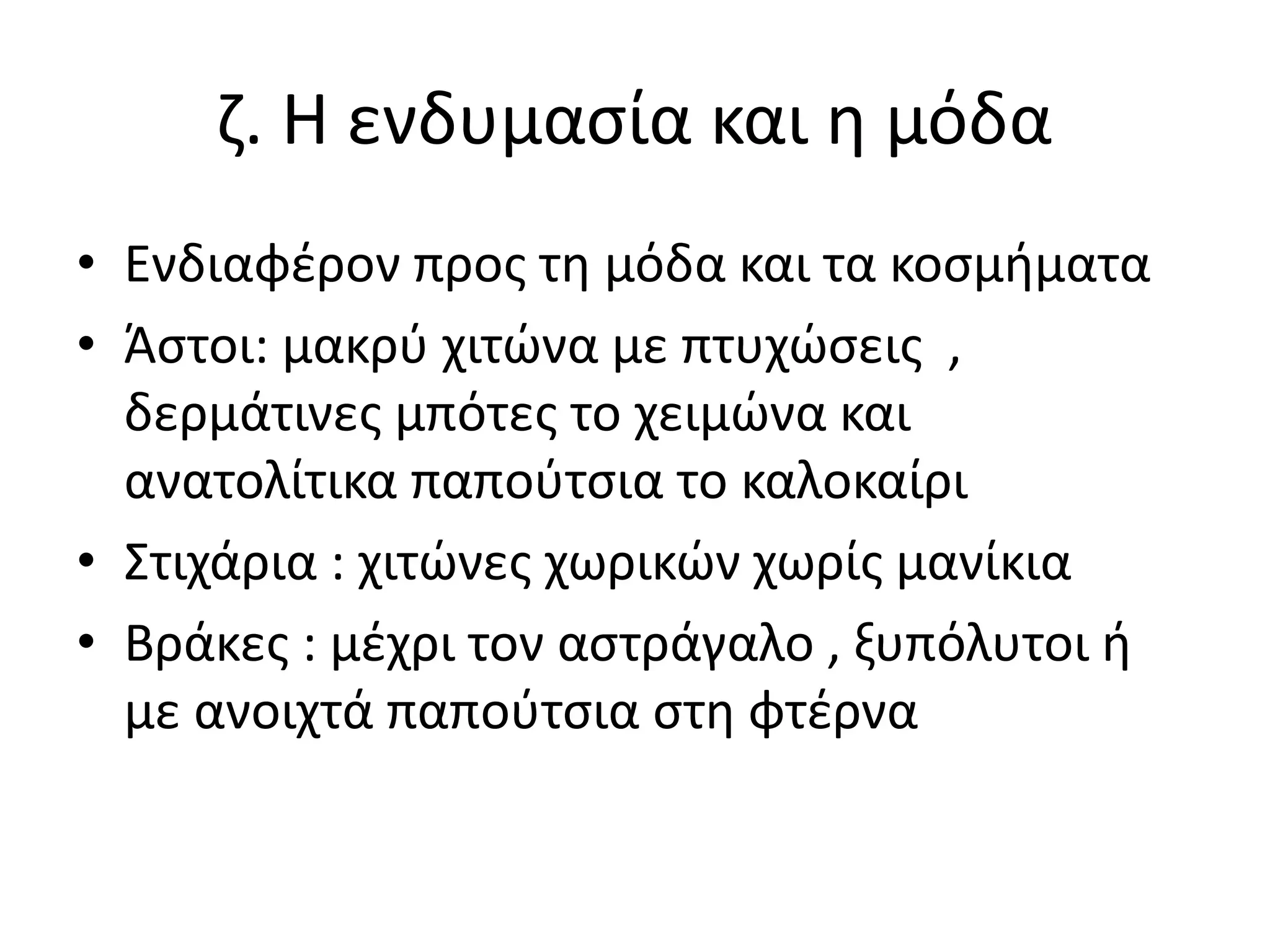 ζ. Η ενδυμασία και η μόδα
• Ενδιαφέρον προς τη μόδα και τα κοσμήματα
• Άστοι: μακρύ χιτώνα με πτυχώσεις ,
δερμάτινες μπότες το χειμώνα και
ανατολίτικα παπούτσια το καλοκαίρι
• Στιχάρια : χιτώνες χωρικών χωρίς μανίκια
• Βράκες : μέχρι τον αστράγαλο , ξυπόλυτοι ή
με ανοιχτά παπούτσια στη φτέρνα
 