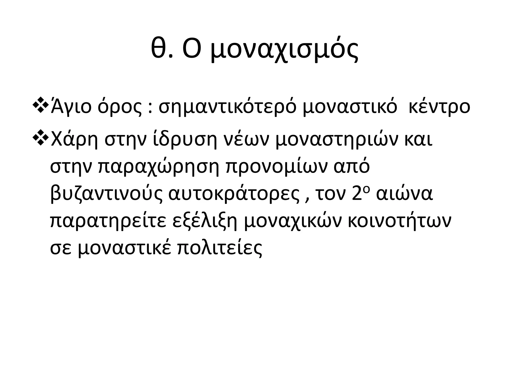 θ. Ο μοναχισμός
Άγιο όρος : σημαντικότερό μοναστικό κέντρο
Χάρη στην ίδρυση νέων μοναστηριών και
στην παραχώρηση προνομίων από
βυζαντινούς αυτοκράτορες , τον 2ο αιώνα
παρατηρείτε εξέλιξη μοναχικών κοινοτήτων
σε μοναστικέ πολιτείες
 