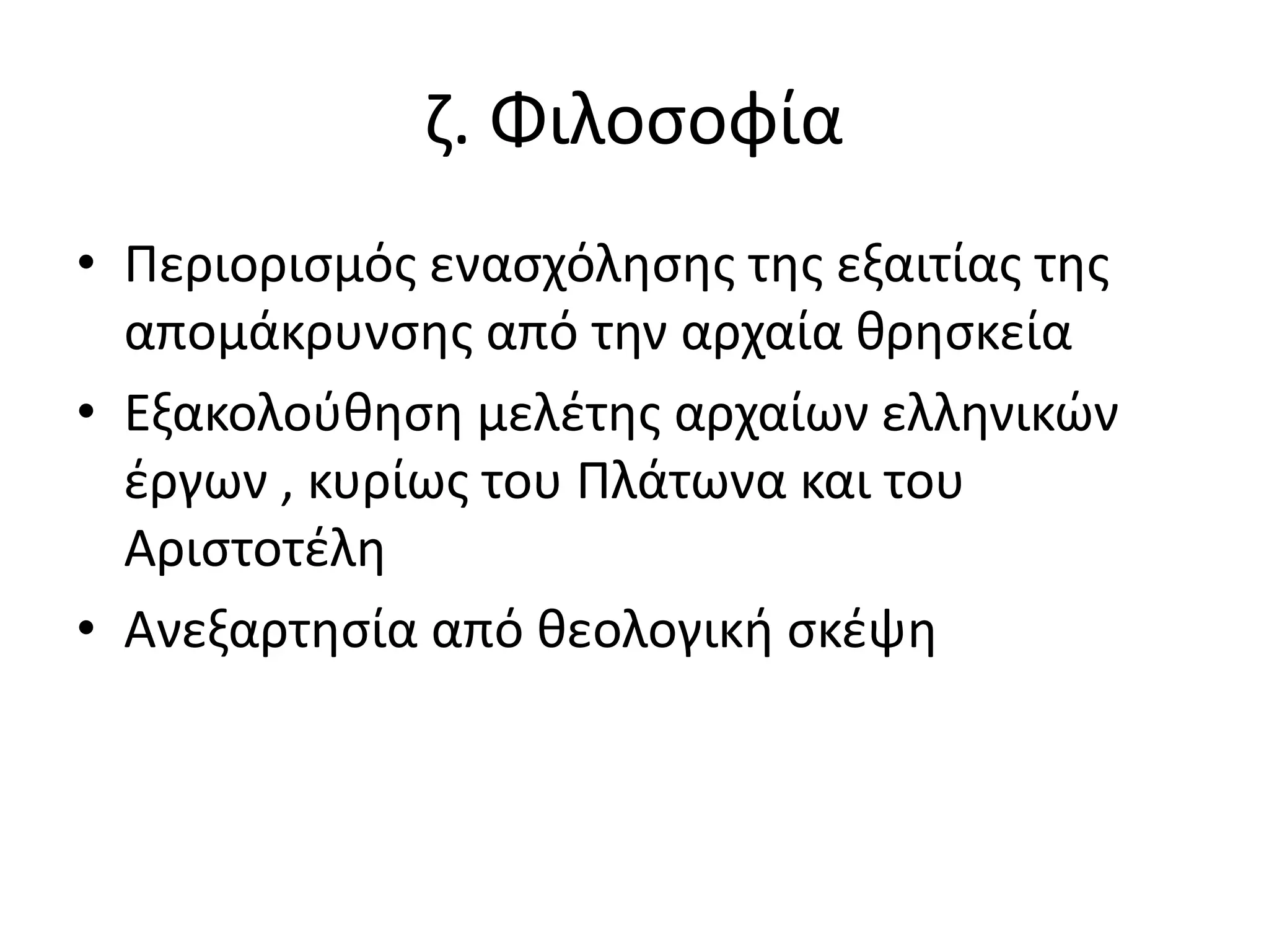 ζ. Φιλοσοφία
• Περιορισμός ενασχόλησης της εξαιτίας της
απομάκρυνσης από την αρχαία θρησκεία
• Εξακολούθηση μελέτης αρχαίων ελληνικών
έργων , κυρίως του Πλάτωνα και του
Αριστοτέλη
• Ανεξαρτησία από θεολογική σκέψη
 