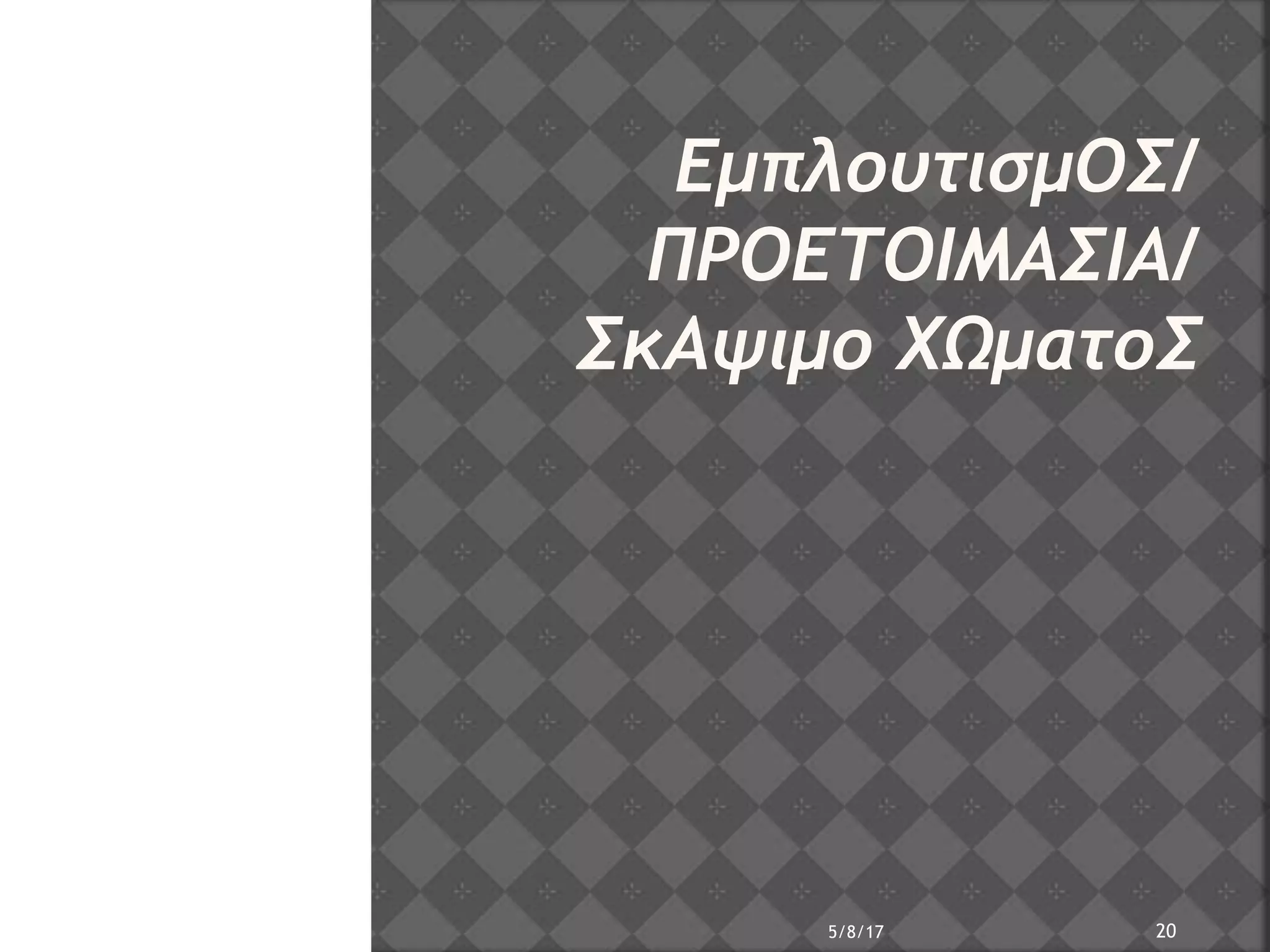ΕμπλουτισμΟΣ/
ΠΡΟΕΤΟΙΜΑΣΙΑ/
ΣκΑψιμο ΧΩματοΣ
5/8/17 20
 