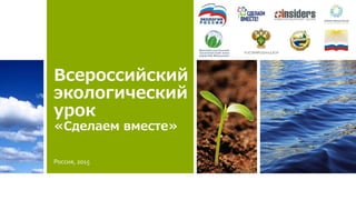 Всероссийский
экологический
урок
«Сделаем вместе»
Россия, 2015
 