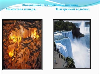 Фотовідповіді на проблемні питання.
Мамонтова пещера. Ніагарський водоспад
 