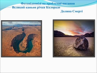 Фотовідповіді на проблемні питання
Великий каньон річки Колорадо
Долина Смерті
 