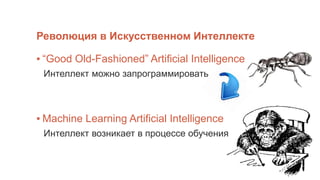 Революция в Искусственном Интеллекте
▪ “Good Old-Fashioned” Artificial Intelligence
Интеллект можно запрограммировать
▪ Machine Learning Artificial Intelligence
Интеллект возникает в процессе обучения
 