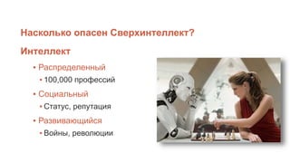 Насколько опасен Сверхинтеллект?
▪ Распределенный
▪ 100,000 профессий
▪ Социальный
▪ Статус, репутация
▪ Развивающийся
▪ Войны, революции
Интеллект
 