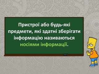 Пристрої або будь-які
предмети, які здатні зберігати
інформацію називаються
носіями інформації.
 