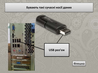 Бувають такі сучасні носії даних
Флешка
USB роз’єм
 