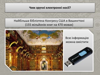 Чим зручні електронні носії?
Найбільша бібліотека Конгресу США в Вашингтоні
(155 мільйонів книг на 470 мовах)
Всю інформацію
можна вмістити
 