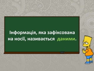 Інформація, яка зафіксована
на носії, називається даними.
 