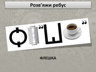 Розв’яжи ребус
ФЛЕШКА
 