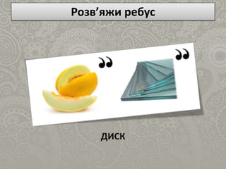 Розв’яжи ребус
ДИСК
 