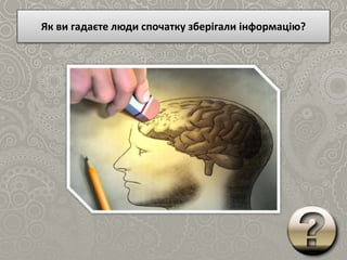 Як ви гадаєте люди спочатку зберігали інформацію?
 
