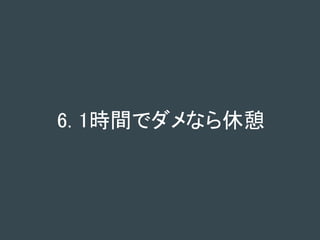 6. 1時間でダメなら休憩
 