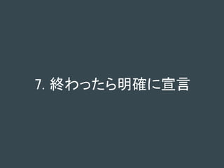 7. 終わったら明確に宣言
 