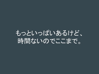 もっといっぱいあるけど、
時間ないのでここまで。
 