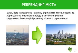 Діяльність направлена на зміну сприйняття міста людьми та
коригуванню існуючого бренду з метою залучення
додаткових інвестицій і розвитку міського середовища.
РЕБРЕНДИНГ МІСТА
 