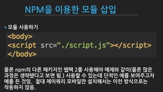 NPM을 이용한 모듈 삽입
▸ 모듈 사용하기
물론 npm의 다른 패키지인 웹팩 2를 사용해야 예제와 같이(물론 많은
과정은 생략됐다고 보면 됨.) 사용할 수 있는데 단적인 예를 보여주고자
예를 든 것임. 절대 제이쿼리 모바일만 설치해서는 이런 방식으로는
작동하지 않음.
 
