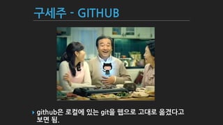구세주 - GITHUB
▸ github은 로컬에 있는 git을 웹으로 고대로 옮겼다고
보면 됨.
 