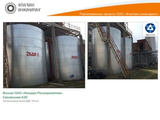 Филиал ОАО «Концерн Росэнергоатом»
Смоленская АЭС
Теплоизоляция баков БДВ 700 м3
Реализованные проекты ООО «Флагман инжиниринг»
 
