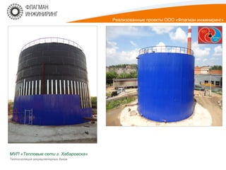 МУП «Тепловые сети г. Хабаровска»
Теплоизоляция аккумуляторных баков
Реализованные проекты ООО «Флагман инжиниринг»
 
