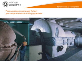 Распыляемая изоляция Rufom
для энергетического оборудования
Собственное производство:
 
