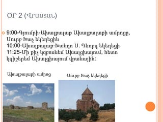 ՕՐ 2 (ՎՐԱՍՏԱՆ)
 9:00-Գյումրի-Ախալքալաք Ախալքալաքի ամրոցը,
Սուրբ Խաչ եկեղեցին
10:00-Ախալքալաք-Խանդո Ս. Գևորգ եկեղեցի
11:25-Մի քիչ կզբոսնեմ Ախալցխայում, հետո
կգիշերեմ Ախալցխայում վրանային:
Սուրբ Խաչ եկեղեցիԱխալքալաքի ամրոց
 