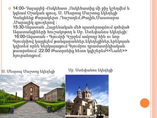  14:00-Դալարիկ -Ոսկեհատ ,Ոսկեհատից մի քիչ կշեղվեմ և
կգնամ Օշական գյուղ, Ս. Մեսրոպ Մաշտոց եկեղեցի
Կանցնենք Քարակերտ ,Դաշադեմ,Թալին,Մաստարա
,Մարալիկ գյուղերով :
15:30-Ազատան ,Հայրենական մեծ պատերազմում զոհված
Ազատանցիների հուշակոթող և Սբ. Ստեփանոս եկեղեցի:
16:00-Ազատան - Գյումրի Կշրջեմ ամբողջ հին ու նոր
Գյումրիով կայցելեմ թանգարաններ,եկեղեցիներ,երեկոյան
կդիտեմ որևե ներկայացում Գյումրու դրամատիկիական
թատրոնում :22:00 Թատրոնից հետո կգիշերեմ<<Նանէ>>
հյուրանոցում:
Ս. Մեսրոպ Մաշտոց եկեղեցի Սբ. Ստեփանոս եկեղեցի
 