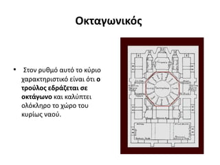 Οκταγωνικός
• Στον ρυθμό αυτό το κύριο
χαρακτηριστικό είναι ότι ο
τρούλος εδράζεται σε
οκτάγωνο και καλύπτει
ολόκληρο το χώρο του
κυρίως ναού.
 