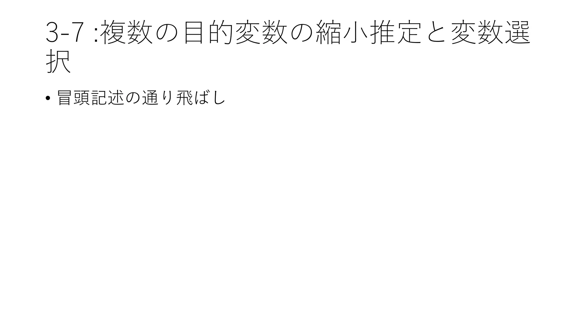 3-7 :複数の目的変数の縮小推定と変数選
択
• 冒頭記述の通り飛ばし
 