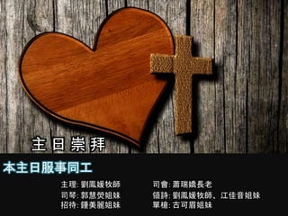 主 日 崇 拜
本主日服事同工
主理: 劉鳳媛牧師 司會: 蕭瑞嬌長老
司琴: 郭慧熒姐妹 領詩: 劉鳳媛牧師、江佳音姐妹
招待: 鍾美麗姐妹 單槍: 古可眉姐妹
 