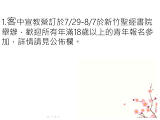 1.客中宣教營訂於7/29-8/7於新竹聖經書院
舉辦，歡迎所有年滿18歲以上的青年報名參
加，詳情請見公佈欄。
 
