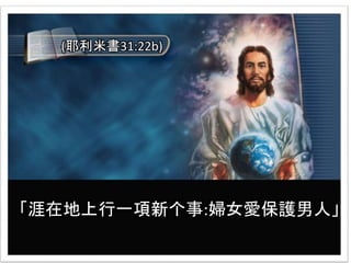 「涯在地上行一項新个事:婦女愛保護男人」
(耶利米書31:22b)
 
