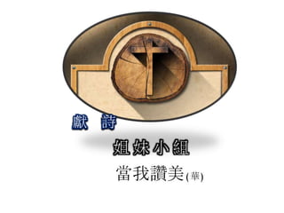 姐 妹 小 組
獻 詩
當我讚美(華)
 