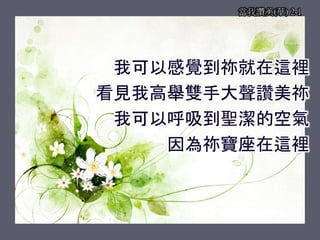 當我讚美(華) 2-1
我可以感覺到祢就在這裡
看見我高舉雙手大聲讚美祢
我可以呼吸到聖潔的空氣
因為祢寶座在這裡
 