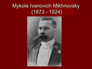 Mykola Ivanovich MikhnovskyMykola Ivanovich Mikhnovsky
(1873 - 1924)(1873 - 1924)
 