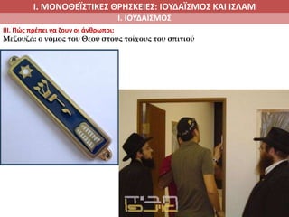 Ι. ΜΟΝΟΘΕΪΣΤΙΚΕΣ ΘΡΗΣΚΕΙΕΣ: ΙΟΥΔΑΪΣΜΟΣ ΚΑΙ ΙΣΛΑΜ
Ι. ΙΟΥΔΑΪΣΜΟΣ
IIΙ. Πώς πρέπει να ζουν οι άνθρωποι;
Μεζουζά: ο νόμος του Θεού στους τοίχους του σπιτιού
 
